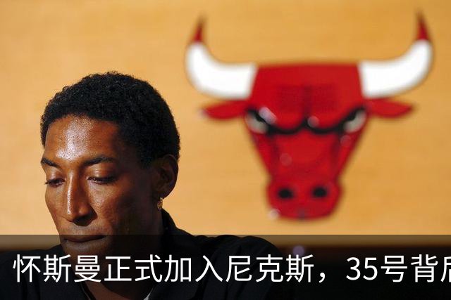 怀斯曼正式加入尼克斯，35号背后的故事